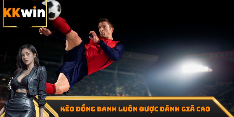 Kèo đồng banh luôn được đánh giá cao