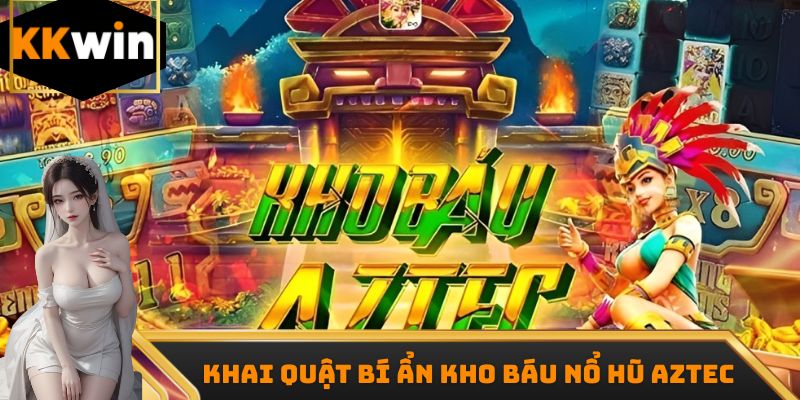 Khai quật bí ẩn kho báu nổ hũ Aztec